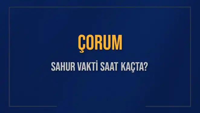 Çorum İli Sahur Vakitleri: İmsak Vakti ve Sahur Saatleri Hakkında Bilgiler