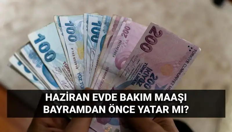 2025 Haziran Evde Bakım Aylığı: Bayram Öncesi Erken Yatacak mı?