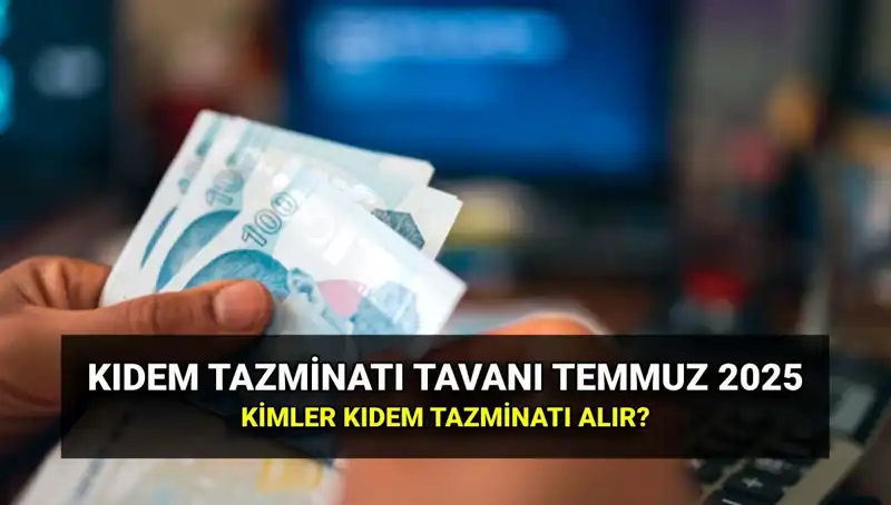 Temmuz 2025 Kıdem Tazminatı Tavan Ücreti Belli Oldu: İşte Detaylar!