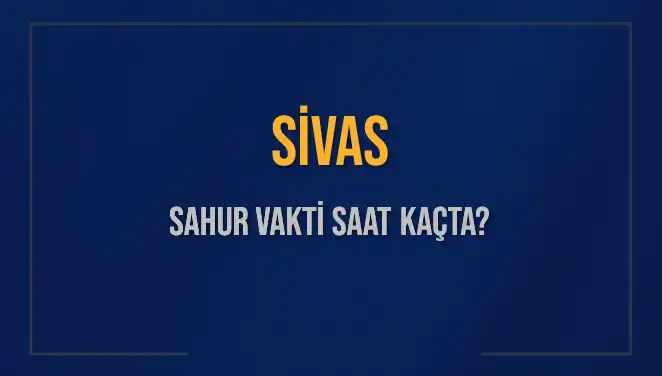 Sivas'ta Sahur Vakti 2025: İmsak Saati ve Detaylar Burada!
