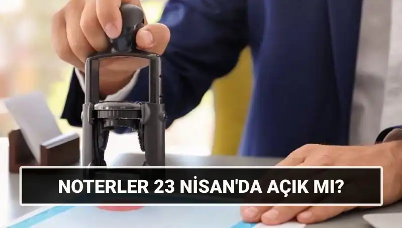 23 Nisan Ulusal Egemenlik Bayramı'nda Noterler Açık mı? İşte Cevap!