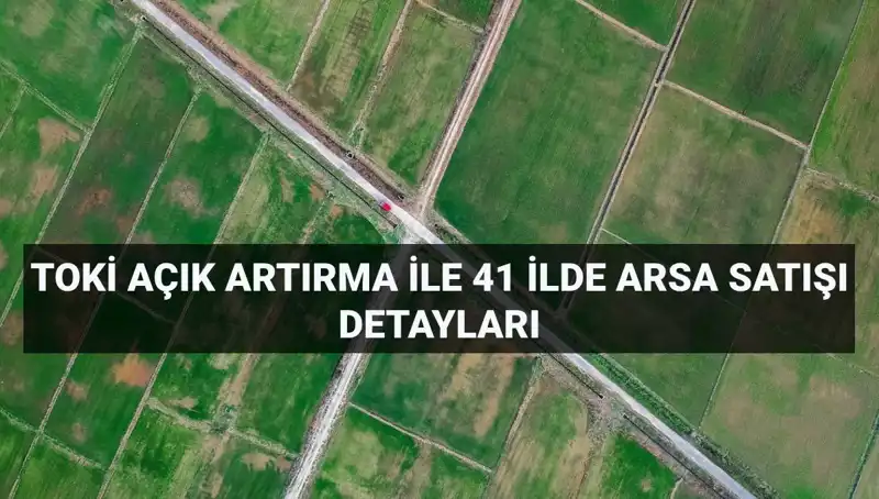 TOKİ Açık Artırma ile 41 İlde 306 Arsa Satışı Duyurusu